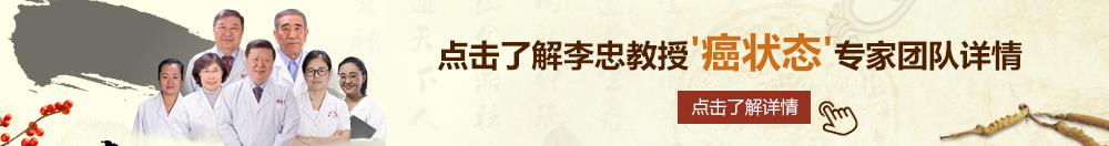 啊肏好会干呀嗯嗯视频北京御方堂李忠教授“癌状态”专家团队详细信息